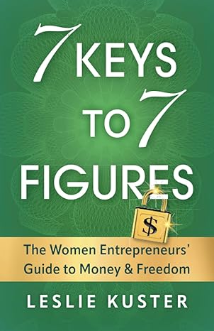 7 keys to 7 figures the women entrepreneurs guide to money and freedom 1st edition leslie kuster 1544538383,