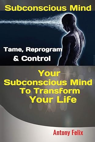 subconscious mind tame reprogram and control your subconscious mind to transform your life 1st edition felix