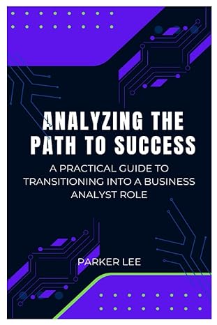 analyzing the path to success a practical guide to transitioning into a business analyst role 1st edition