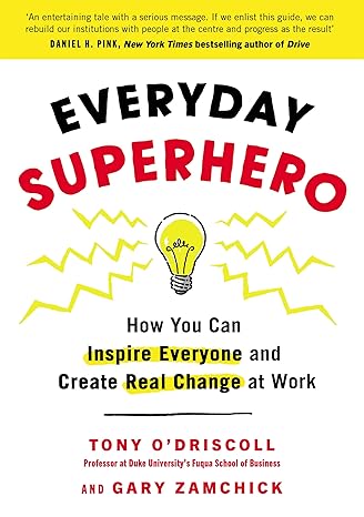 everyday superhero how you can inspire everyone and create real change at work 1st edition tony odriscoll