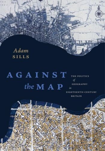 against the map the politics of geography in eighteenth century britain 1st edition adam sills 9780813945989,