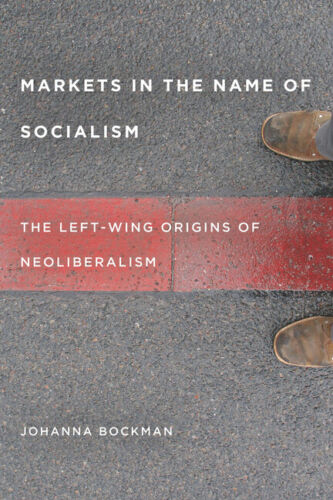 markets in the name of socialism the left wing origins of neoliberalism 1st edition johanna bockman