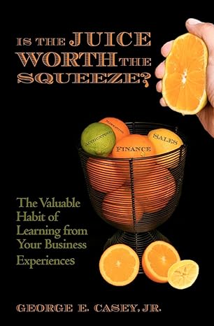 is the juice worth the squeeze the valuable habit of learning from your business experiences 1st edition