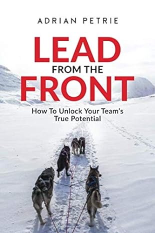 lead from the front how to unlock your teams true potential 1st edition adrian petrie 1704378087,