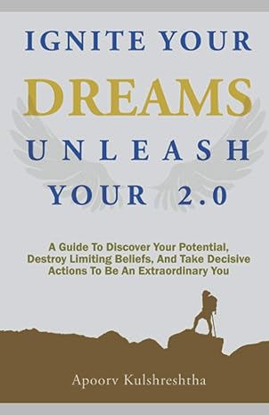ignite your dreams unleash your 2 0 a guide to discover your potenetial destroy limiting beliefs and take