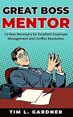 great boss mentor 13 keys necessary for excellent employee management and conflict resolution 1st edition tim