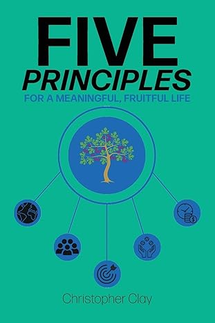 five principles for a meaningful fruitful life 1st edition christopher clay 1953259553, 978-1953259554