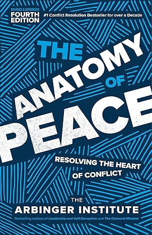 the anatomy of peace fourth edition resolving the heart of conflict 1st edition the arbinger institute