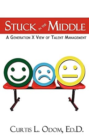 stuck in the middle a generation x view of talent management 1st edition curtis odom ,dennis m lowery