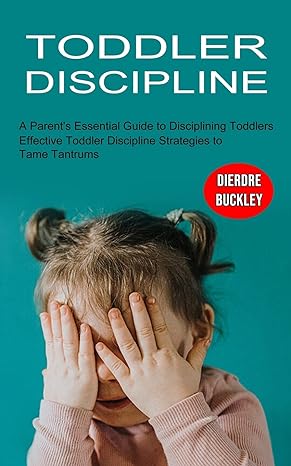 toddler discipline effective toddler discipline strategies to tame tantrums 1st edition dierdre buckley