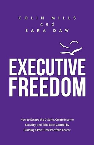 executive freedom how to escape the c suite create income security and take back control by building a part