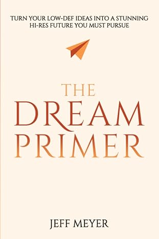 the dream primer turn your low def ideas into a stunning hi res future you must pursue 1st edition jeff meyer