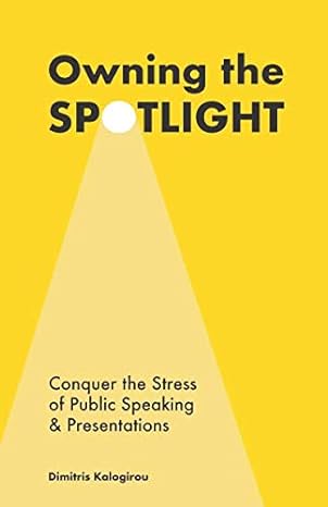 owning the spotlight conquer the stress of public speaking and presentations 1st edition dimitris kalogirou