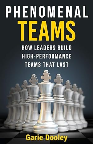 phenomenal teams how leaders build high performance teams that last 1st edition garie dooley 1989737161,