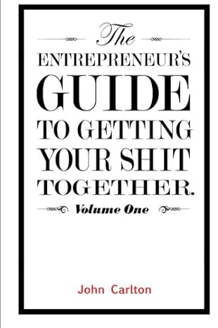 the entrepreneur s guide to getting your shit together 1st edition john carlton 1483996964, 978-1483996967