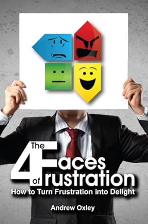the 4 faces of frustration how to turn frustration into delight 1st edition andrew oxley 1610054350,