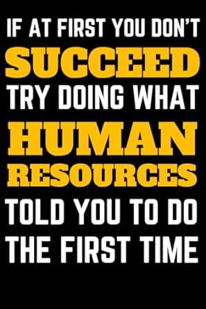 if at first you dont succeed try doing what human resources told you to do the first time human resources