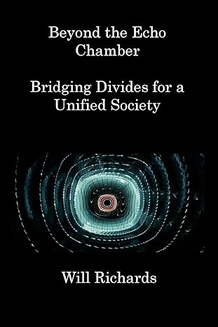 beyond the echo chamber bridging divides for a unified society 1st edition will richards 1806217996,