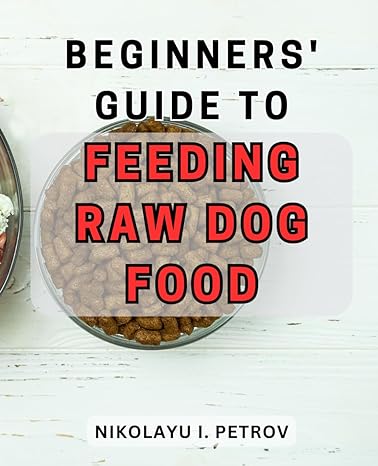 beginners guide to feeding raw dog food 1st edition nikolayu i petrov b0cpypcw41, 979-8871453957