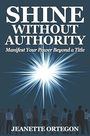 shine without authority manifest your power beyond a title 1st edition jeanette ortegon 1736119834,