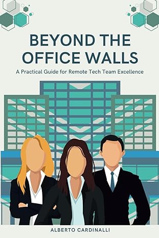 beyond the office walls a practical guide for remote tech team excellence 1st edition alberto cardinalli