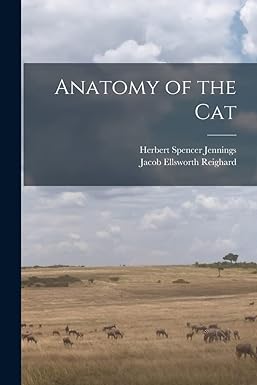 anatomy of the cat 1st edition herbert spencer jennings ,jacob ellsworth reighard 1017008639, 978-1017008630