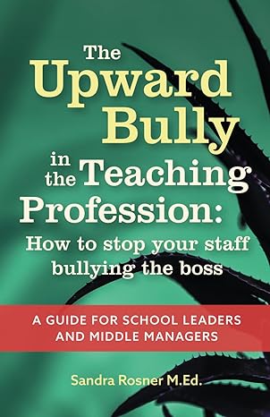 the upward bully in the teaching profession how to stop your staff bullying the boss a guide for school