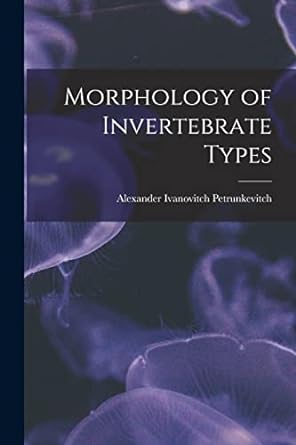 morphology of invertebrate types 1st edition alexander ivanovitch petrunkevitch 1018887474, 978-1018887470