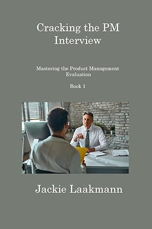 cracking the pm interview book 1 mastering the product management evaluation 1st edition jackie laakmann