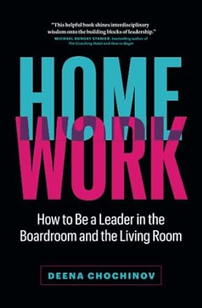 homework how to be a leader in the boardroom and the living room 1st edition deena chochinov 1774582104,