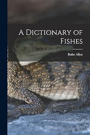a dictionary of fishes 1st edition rube allyn 1014736234, 978-1014736239