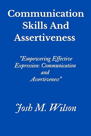 communication skills and assertiveness empowering effective expression communication and assertiveness 1st