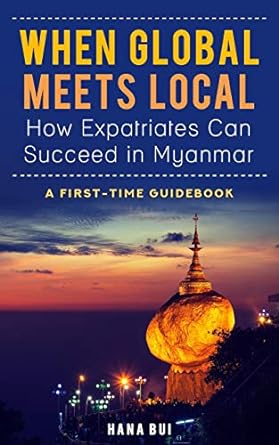when global meets local how expatriates can succeed in myanmar first time guidebook 1st edition hana bui