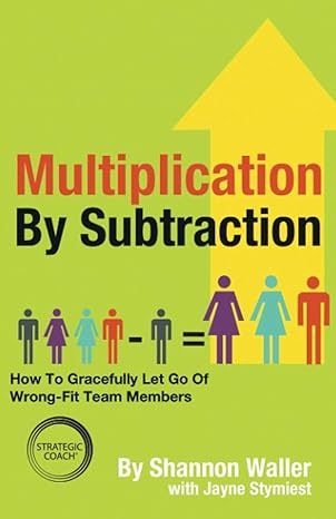 multiplication by subtraction how to gracefully let go of wrong fit team members 1st edition shannon waller