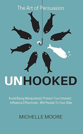 unhooked avoid being manipulated protect your interest influence effectively win people to your side the art