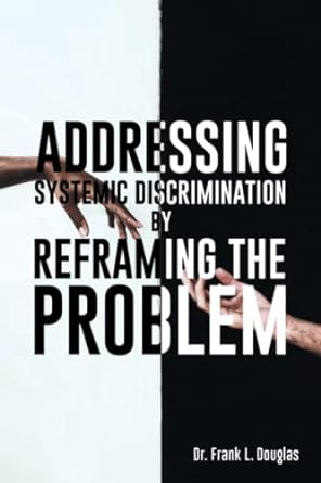 addressing systemic discrimination by reframing the problem 1st edition dr frank l douglas 1662938349,