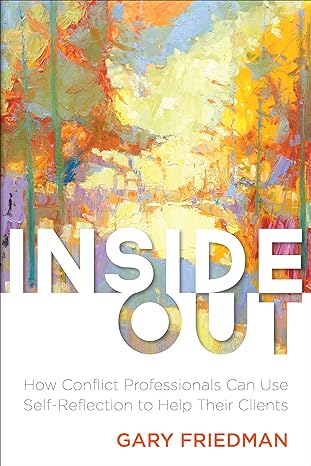 inside out how conflict professionals can use self reflection to help their clients 1st edition gary friedman