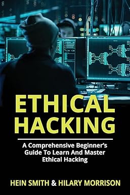 ethical hacking a comprehensive beginner s guide to learn and master ethical hacking 1st edition hein smith