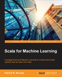 Scala For Machine Learning Leverage Scala And Machine Leaming To Construct And Study Systems That Can Leam From Data