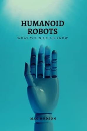 humanoid robots what you should know 1st edition mac hudson 979-8356618635