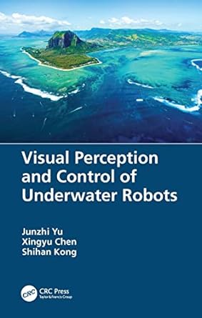 visual perception and control of underwater robots 1st edition junzhi yu ,xingyu chen ,shihan kong