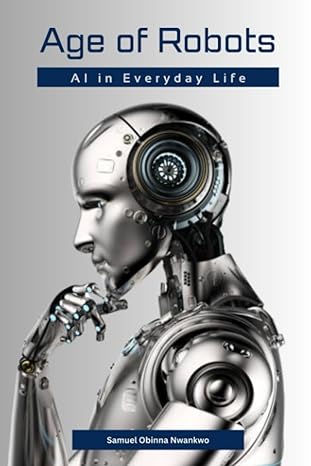 age of robots ai in everyday life 1st edition samuel o nwankwo 979-8851550843