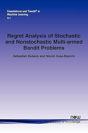 regret analysis of stochastic and nonstochastic multi armed bandit problems in machine learning 1st edition s