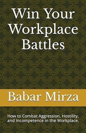 win your workplace battles how to combat aggression hostility and incompetence in the workplace 1st edition