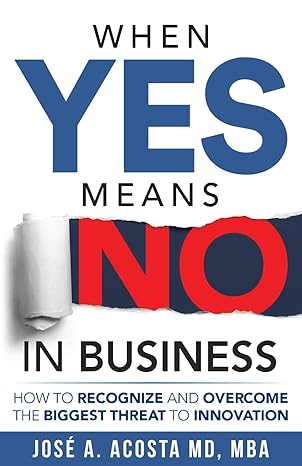 when yes means no in business how to recognize and overcome the biggest threat to innovation 1st edition jose