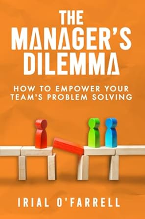 the managers dilemma how to empower your teams problem solving 1st edition irial ofarrell 1838073140,