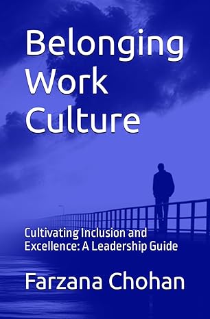 belonging work culture cultivating inclusion and excellence a leadership guide 1st edition dr farzana chohan