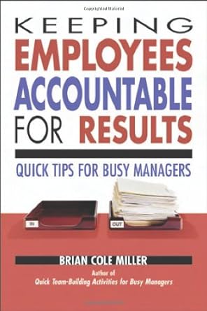 keeping employees accountable for results quick tips for busy managers 1st edition brian cole miller