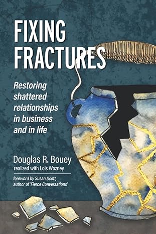 fixing fractures restoring shattered relationships in business and in life 1st edition douglas r bouey