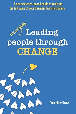 leading people through change a neuroscience based guide to realizing the full value of your business